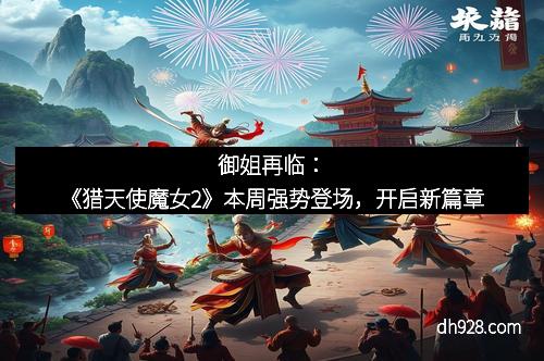 御姐再临：《猎天使魔女2》本周强势登场，开启新篇章