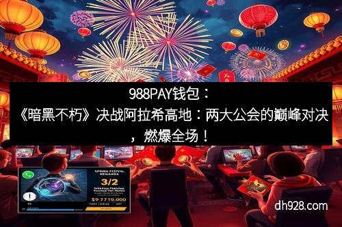 988PAY钱包：《暗黑不朽》决战阿拉希高地：两大公会的巅峰对决，燃爆全场！