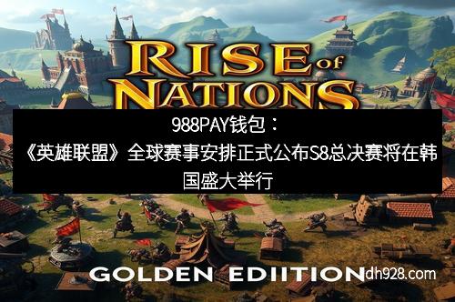 988PAY钱包：《英雄联盟》全球赛事安排正式公布S8总决赛将在韩国盛大举行