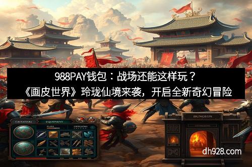 988PAY钱包：战场还能这样玩？《画皮世界》玲珑仙境来袭，开启全新奇幻冒险